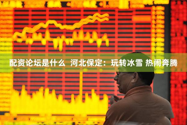 配资论坛是什么 河北保定:玩转冰雪 热闹奔腾