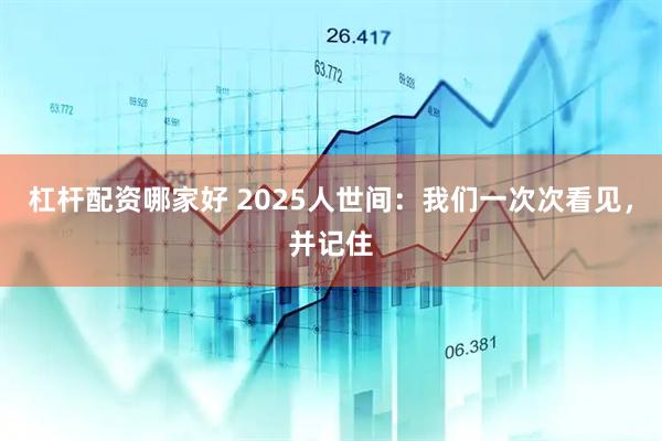 杠杆配资哪家好 2025人世间:我们一次次看见,并记住