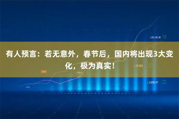 有人预言：若无意外，春节后，国内将出现3大变化，极为真实！