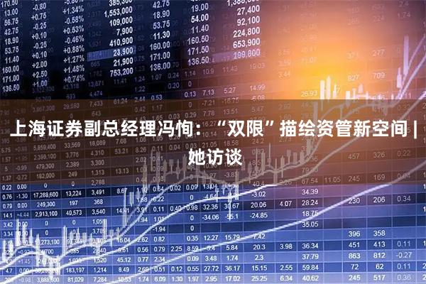 上海证券副总经理冯恂:“双限”描绘资管新空间 | 她访谈
