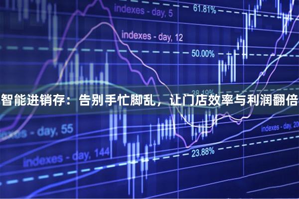 智能进销存:告别手忙脚乱,让门店效率与利润翻倍