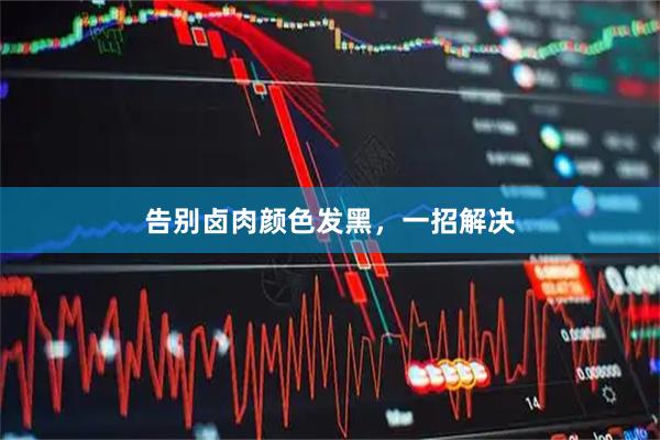 告别卤肉颜色发黑，一招解决