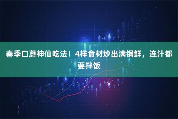 春季口蘑神仙吃法！4样食材炒出满锅鲜，连汁都要拌饭