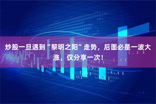 炒股一旦遇到“黎明之阳”走势，后面必是一波大涨，仅分享一次！