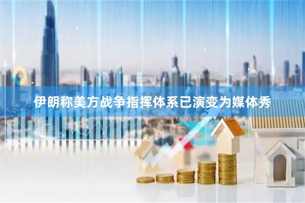伊朗称美方战争指挥体系已演变为媒体秀