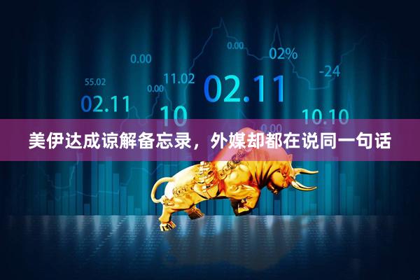 美伊达成谅解备忘录，外媒却都在说同一句话