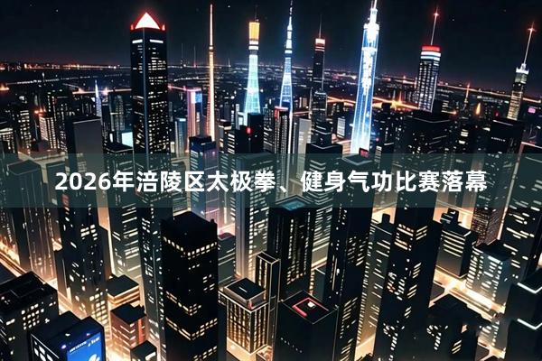 2026年涪陵区太极拳、健身气功比赛落幕
