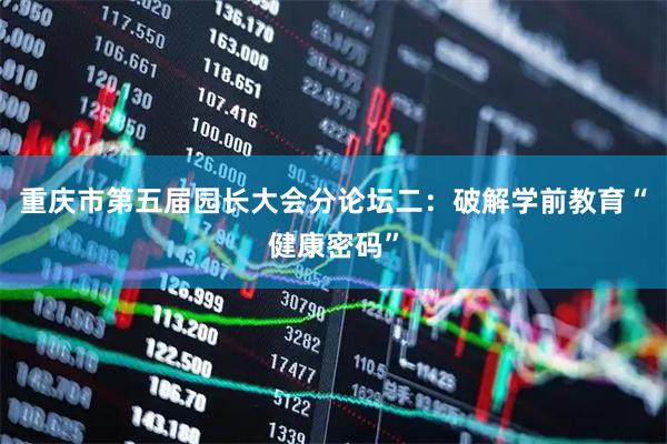 重庆市第五届园长大会分论坛二:破解学前教育“健康密码”