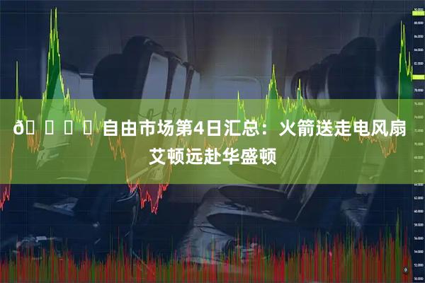 🗞️自由市场第4日汇总:火箭送走电风扇 艾顿远赴华盛顿