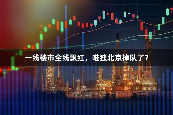 一线楼市全线飘红,唯独北京掉队了?