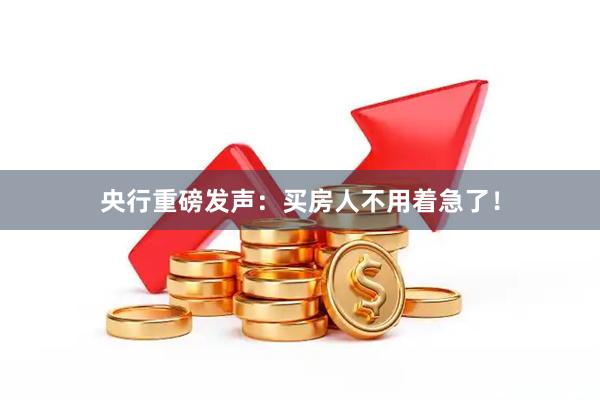 央行重磅发声:买房人不用着急了!